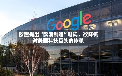欧盟提出“欧洲制造”新规	，欲降低对美国科技巨头的依赖-第3张图片