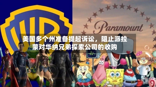 美国多个州准备提起诉讼，阻止派拉蒙对华纳兄弟探索公司的收购-第2张图片