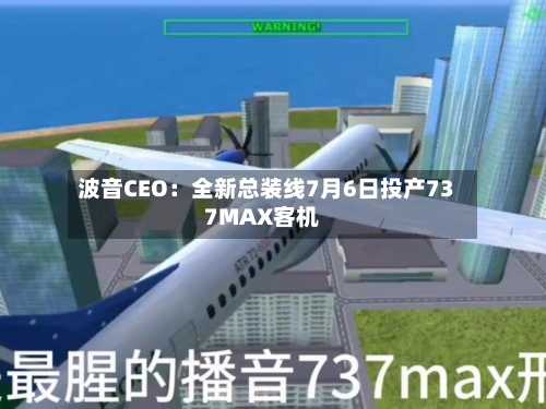 波音CEO:全新总装线7月6日投产737MAX客机-第2张图片
