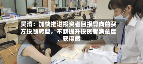 吴清：加快推进投资者回报导向的买方投顾转型，不断提升投资者满意度、获得感-第2张图片