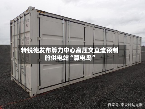 特锐德发布算力中心高压交直流预制舱供电站“算电岛	”-第3张图片