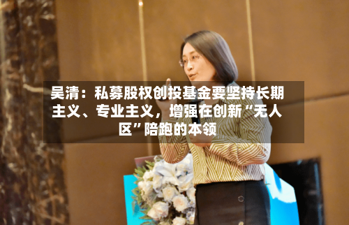 吴清：私募股权创投基金要坚持长期主义、专业主义，增强在创新“无人区”陪跑的本领-第2张图片