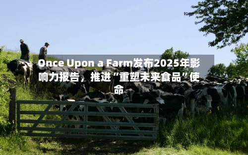 Once Upon a Farm发布2025年影响力报告，推进“重塑未来食品”使命-第3张图片