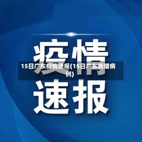 15日广东疫情速报(15日广东新增病例)