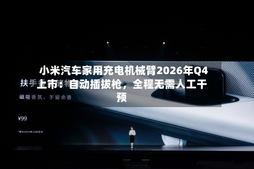 小米汽车家用充电机械臂2026年Q4上市：自动插拔枪	，全程无需人工干预-第2张图片
