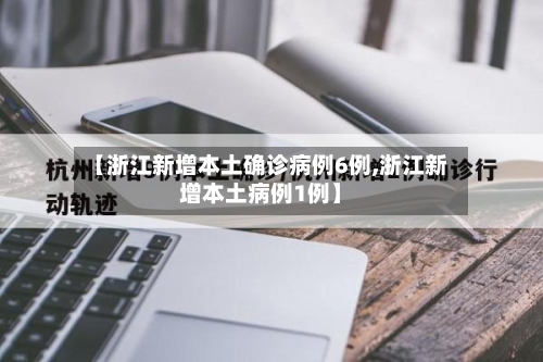 【浙江新增本土确诊病例6例,浙江新增本土病例1例】-第2张图片