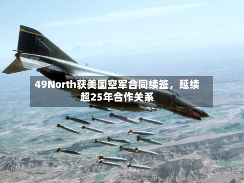 49North获美国空军合同续签，延续超25年合作关系-第3张图片