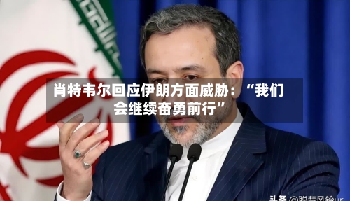 肖特韦尔回应伊朗方面威胁：“我们会继续奋勇前行	”-第2张图片