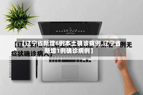 【辽宁省新增6例本土确诊病例,辽宁省新增1例确诊病例】-第2张图片
