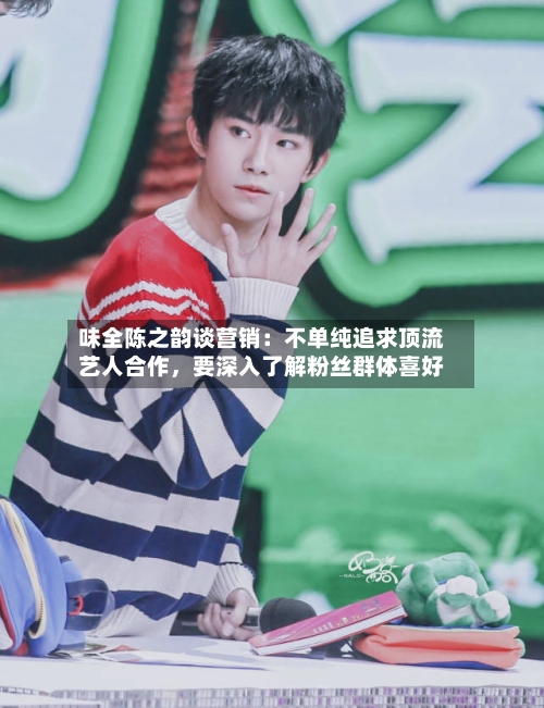 味全陈之韵谈营销：不单纯追求顶流艺人合作，要深入了解粉丝群体喜好-第3张图片