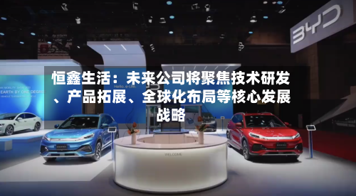 恒鑫生活：未来公司将聚焦技术研发、产品拓展、全球化布局等核心发展战略-第2张图片
