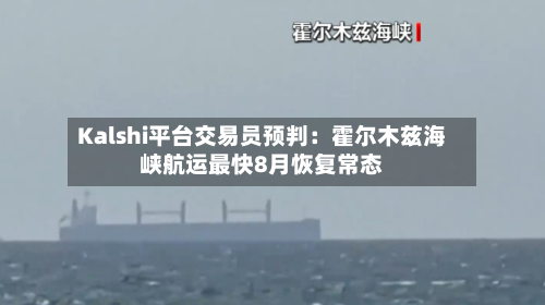 Kalshi平台交易员预判:霍尔木兹海峡航运最快8月恢复常态-第2张图片