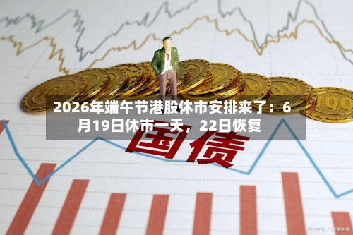 2026年端午节港股休市安排来了：6月19日休市一天，22日恢复-第2张图片